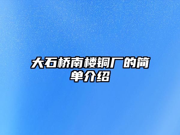 大石橋南樓銅廠的簡單介紹