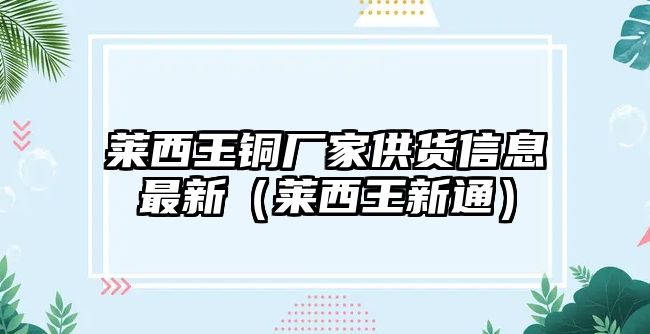 萊西王銅廠家供貨信息最新（萊西王新通）