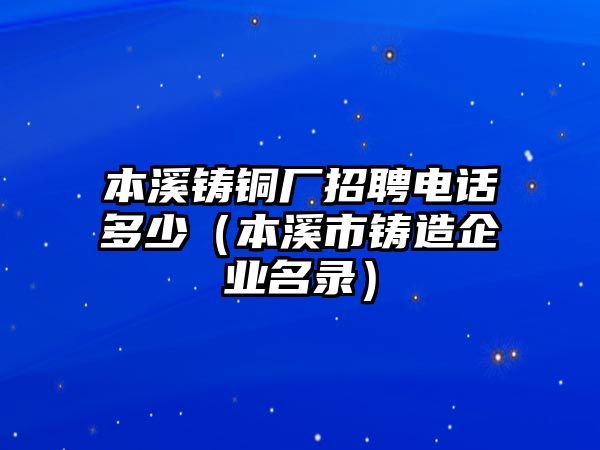 本溪鑄銅廠招聘電話多少（本溪市鑄造企業(yè)名錄）