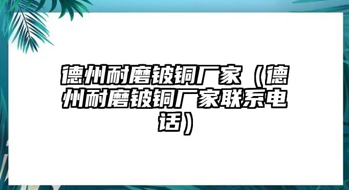 德州耐磨鈹銅廠家（德州耐磨鈹銅廠家聯(lián)系電話）