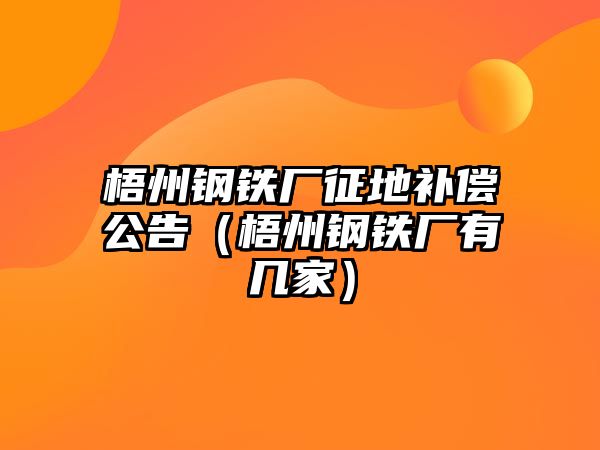 梧州鋼鐵廠征地補償公告（梧州鋼鐵廠有幾家）