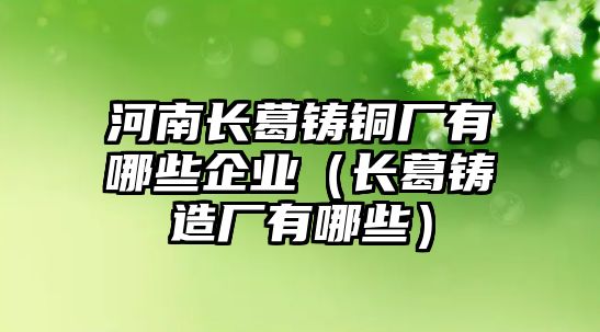 河南長葛鑄銅廠有哪些企業(yè)（長葛鑄造廠有哪些）