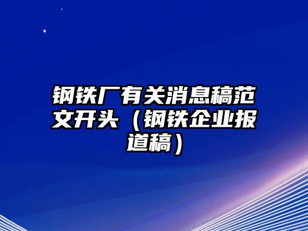 鋼鐵廠有關(guān)消息稿范文開(kāi)頭（鋼鐵企業(yè)報(bào)道稿）