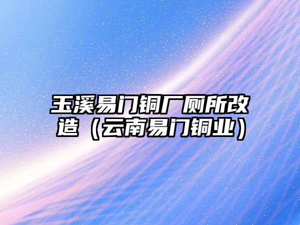 玉溪易門銅廠廁所改造（云南易門銅業(yè)）