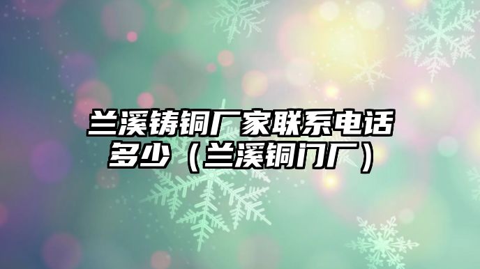 蘭溪鑄銅廠家聯(lián)系電話多少（蘭溪銅門廠）