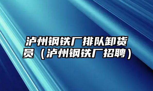 瀘州鋼鐵廠排隊卸貨員（瀘州鋼鐵廠招聘）