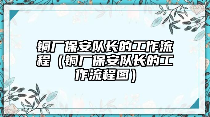 銅廠保安隊(duì)長(zhǎng)的工作流程（銅廠保安隊(duì)長(zhǎng)的工作流程圖）