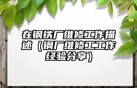 在鋼鐵廠維修工作描述（鋼廠維修工工作經(jīng)驗分享）