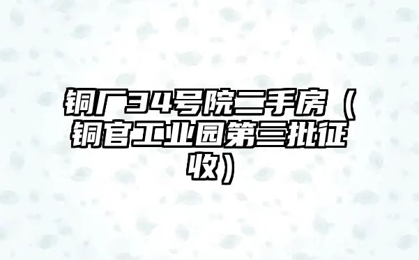 銅廠34號(hào)院二手房（銅官工業(yè)園第三批征收）