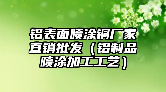 鋁表面噴涂銅廠家直銷批發(fā)（鋁制品噴涂加工工藝）