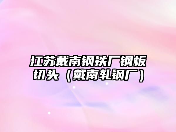 江蘇戴南鋼鐵廠鋼板切頭（戴南軋鋼廠）