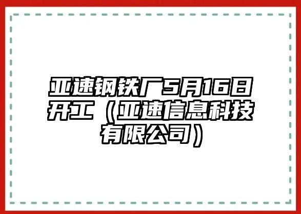 亞速鋼鐵廠5月16日開工（亞速信息科技有限公司）