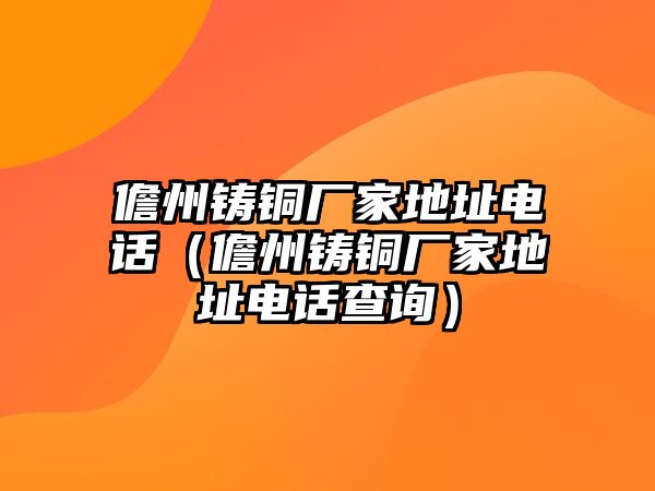 儋州鑄銅廠家地址電話（儋州鑄銅廠家地址電話查詢）