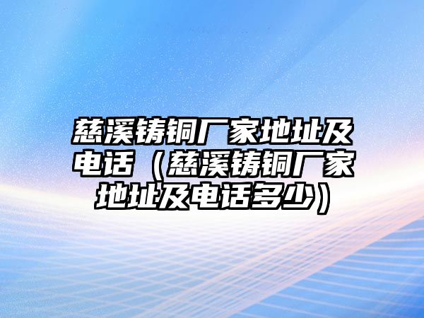 慈溪鑄銅廠家地址及電話（慈溪鑄銅廠家地址及電話多少）