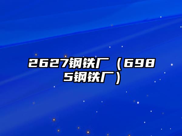 2627鋼鐵廠（6985鋼鐵廠）