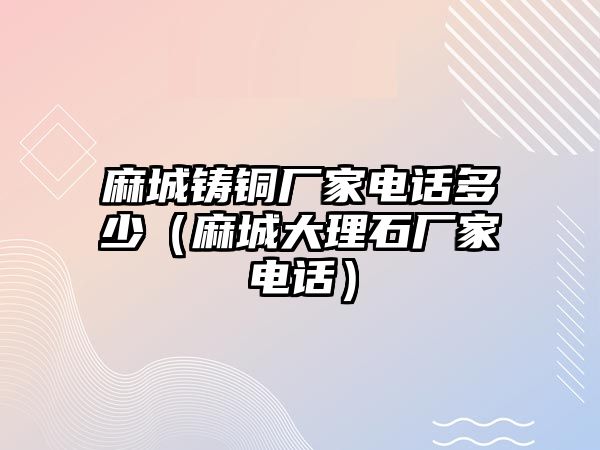 麻城鑄銅廠家電話多少（麻城大理石廠家電話）