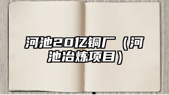 河池20億銅廠（河池冶煉項目）