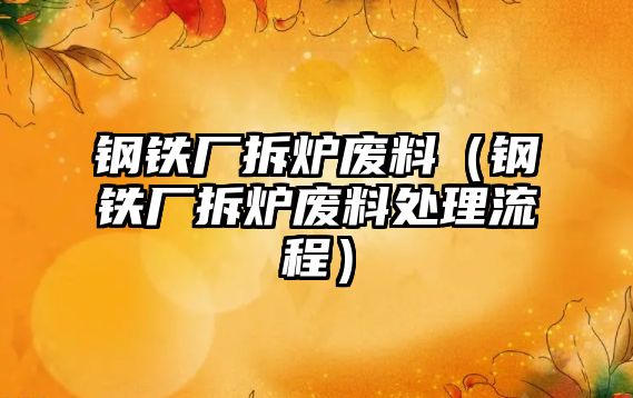 鋼鐵廠拆爐廢料（鋼鐵廠拆爐廢料處理流程）