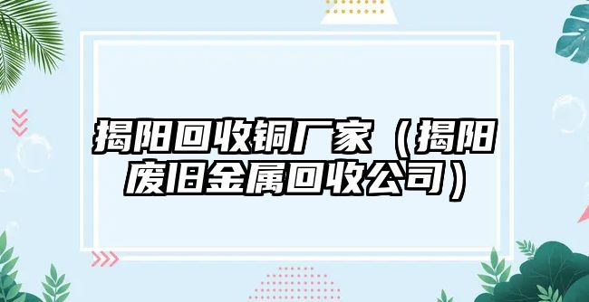 揭陽回收銅廠家（揭陽廢舊金屬回收公司）