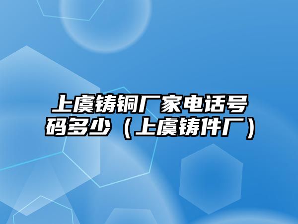 上虞鑄銅廠家電話號碼多少（上虞鑄件廠）