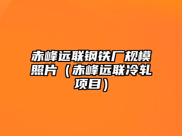 赤峰遠(yuǎn)聯(lián)鋼鐵廠規(guī)模照片（赤峰遠(yuǎn)聯(lián)冷軋項(xiàng)目）