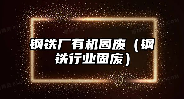 鋼鐵廠有機固廢（鋼鐵行業(yè)固廢）