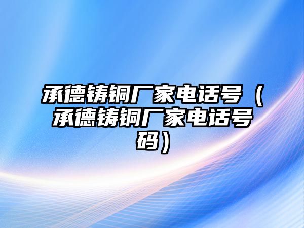 承德鑄銅廠家電話號(hào)（承德鑄銅廠家電話號(hào)碼）