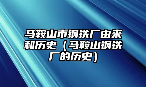 馬鞍山市鋼鐵廠由來(lái)和歷史（馬鞍山鋼鐵廠的歷史）