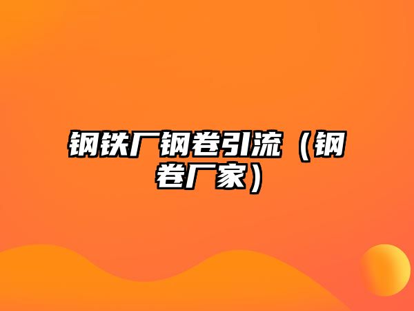 鋼鐵廠鋼卷引流（鋼卷廠家）