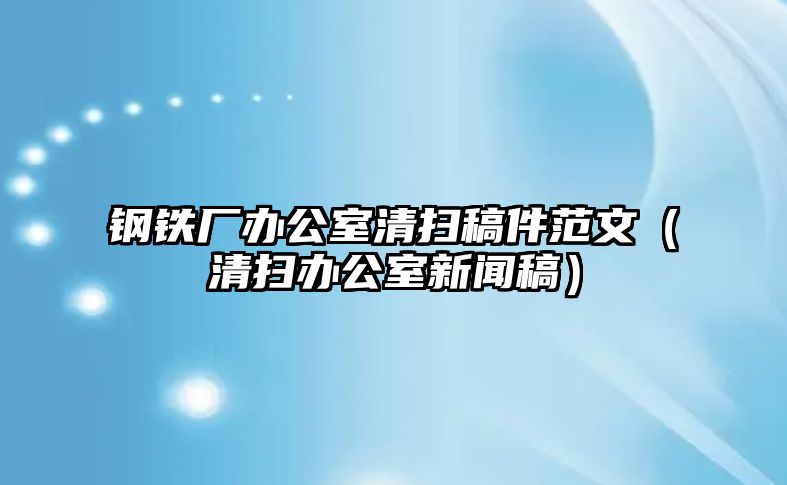 鋼鐵廠辦公室清掃稿件范文（清掃辦公室新聞稿）