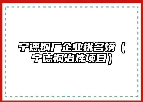 寧德銅廠企業(yè)排名榜（寧德銅冶煉項目）