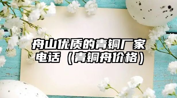 舟山優(yōu)質(zhì)的青銅廠家電話（青銅舟價格）