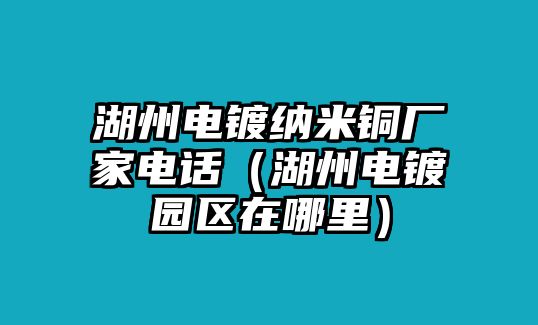 湖州電鍍納米銅廠家電話（湖州電鍍園區(qū)在哪里）