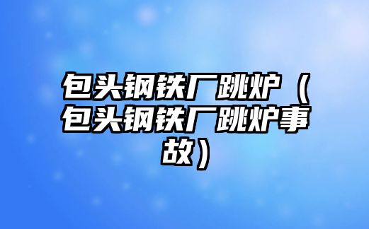 包頭鋼鐵廠跳爐（包頭鋼鐵廠跳爐事故）