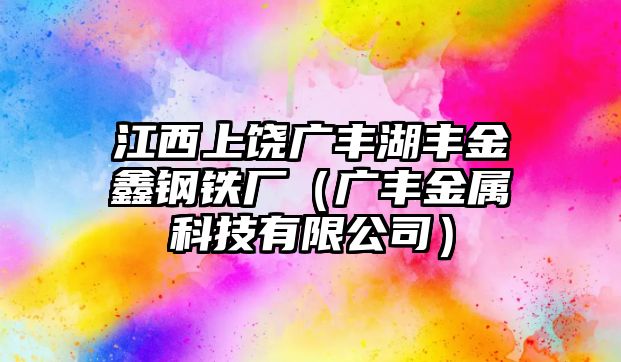 江西上饒廣豐湖豐金鑫鋼鐵廠（廣豐金屬科技有限公司）