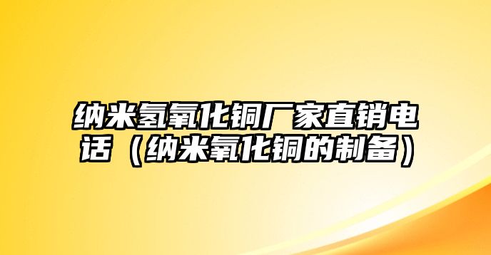 納米氫氧化銅廠家直銷(xiāo)電話（納米氧化銅的制備）