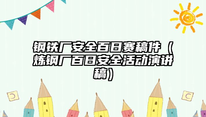 鋼鐵廠安全百日賽稿件（煉鋼廠百日安全活動演講稿）