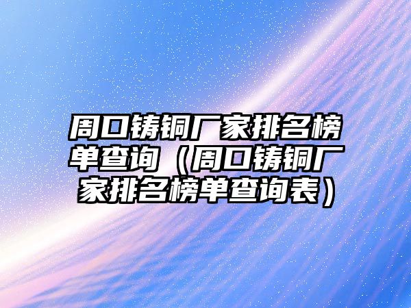 周口鑄銅廠家排名榜單查詢（周口鑄銅廠家排名榜單查詢表）