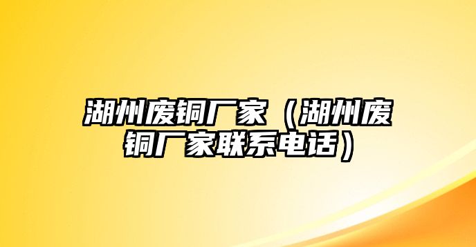 湖州廢銅廠家（湖州廢銅廠家聯(lián)系電話）