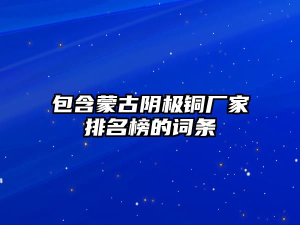 包含蒙古陰極銅廠家排名榜的詞條