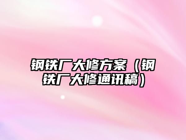 鋼鐵廠大修方案（鋼鐵廠大修通訊稿）