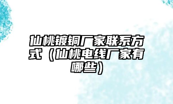 仙桃鍍銅廠家聯(lián)系方式（仙桃電線廠家有哪些）