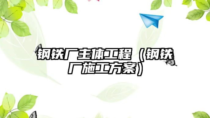 鋼鐵廠主體工程（鋼鐵廠施工方案）