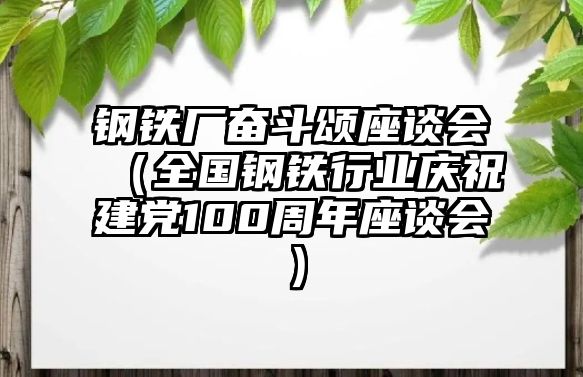 鋼鐵廠奮斗頌座談會（全國鋼鐵行業(yè)慶祝建黨100周年座談會）