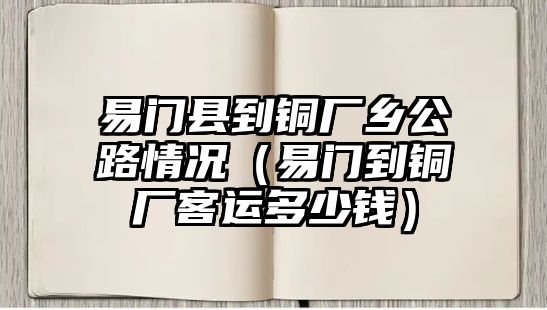 易門縣到銅廠鄉(xiāng)公路情況（易門到銅廠客運(yùn)多少錢）