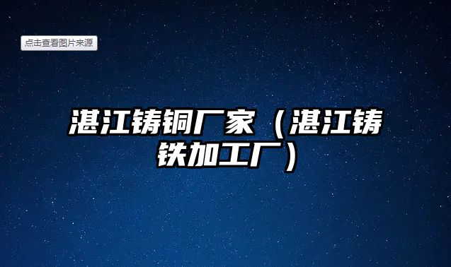 湛江鑄銅廠家（湛江鑄鐵加工廠）