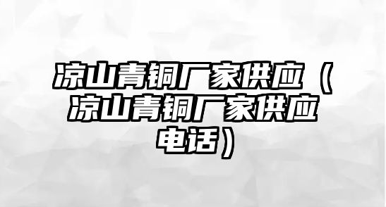 涼山青銅廠家供應(yīng)（涼山青銅廠家供應(yīng)電話）