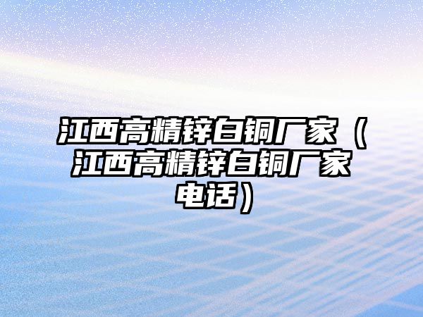 江西高精鋅白銅廠家（江西高精鋅白銅廠家電話）