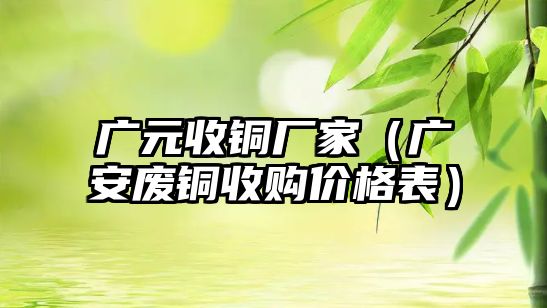 廣元收銅廠家（廣安廢銅收購價格表）