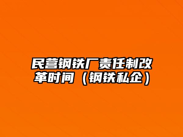 民營鋼鐵廠責(zé)任制改革時(shí)間（鋼鐵私企）